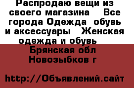 Распродаю вещи из своего магазина  - Все города Одежда, обувь и аксессуары » Женская одежда и обувь   . Брянская обл.,Новозыбков г.